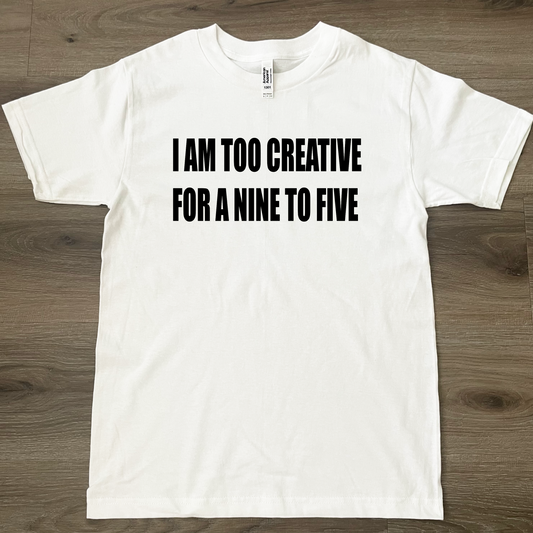 I Am Too Creative For A Nine To Five T-Shirt White